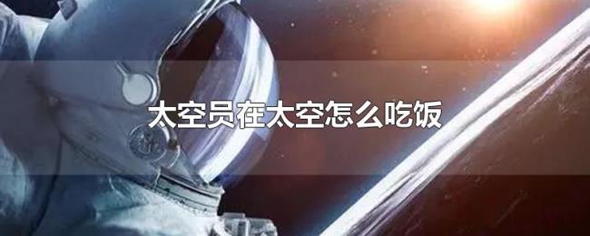 太空员在太空怎么吃饭 太空员在太空怎么吃饭