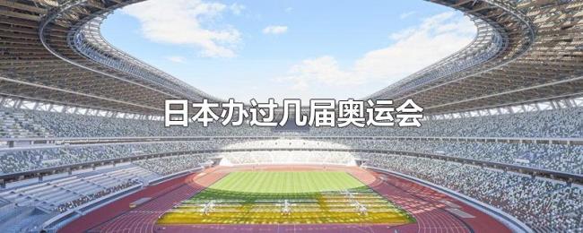 日本办过几届奥运会 日本办过几届奥运会
