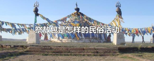 祭敖包是怎样的民俗活动 祭敖包是怎样的民俗活动