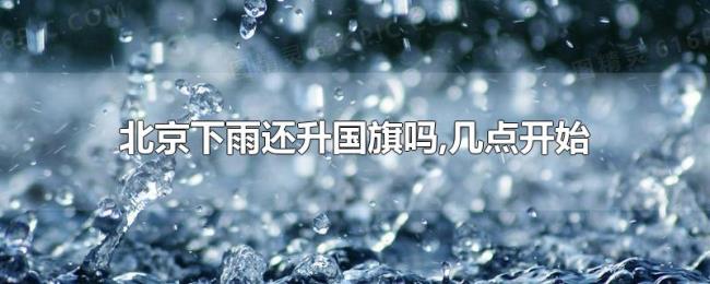 北京下雨还升国旗吗,几点开始