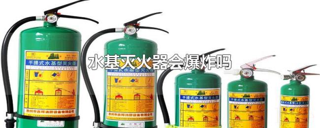 水基灭火器会爆炸吗 水基灭火器会爆炸吗