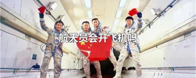 航天员会开飞机吗 航天员会开飞机吗
