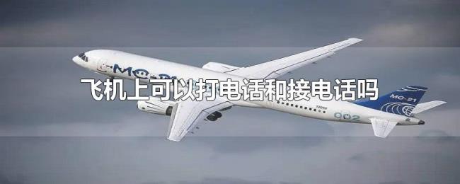 飞机上可以打电话和接电话吗 飞机上可以打电话和接电话吗