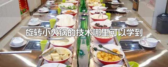 旋转小火锅的技术哪里可以学到 旋转小火锅的技术哪里可以学到