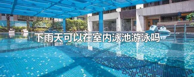 下雨天可以在室内泳池游泳吗 下雨天可以在室内泳池游泳吗