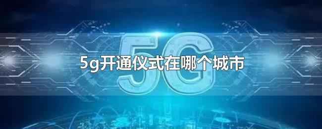 5g开通仪式在哪个城市