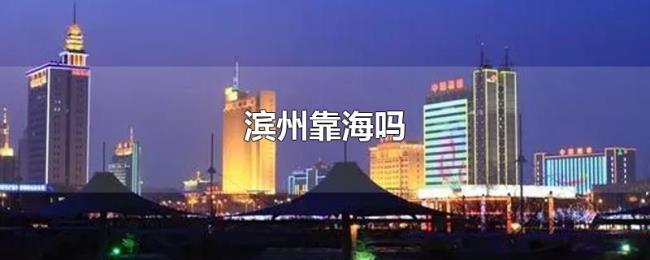 滨州靠海吗 滨州靠海吗