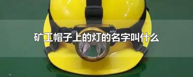 矿工帽子上的灯的名字叫什么 矿工帽子上的灯的名字叫什么