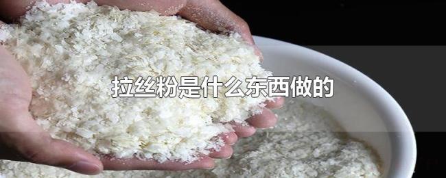拉丝粉是什么东西做的 拉丝粉是什么东西做的