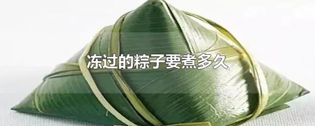 冻过的粽子要煮多久 冻过的粽子要煮多久