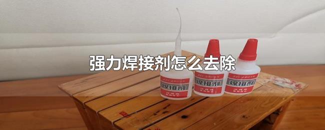 强力焊接剂怎么去除 强力焊接剂怎么去除