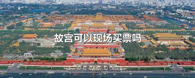 故宫可以现场买票吗