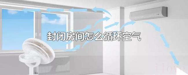 封闭房间怎么循环空气 封闭房间怎么循环空气