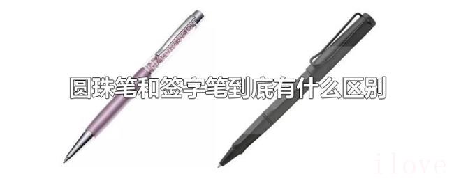 圆珠笔和签字笔到底有什么区别 圆珠笔和签字笔到底有什么区别