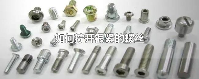 如何拧开很紧的螺丝 如何拧开很紧的螺丝