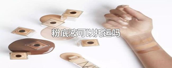 粉底液可以托运吗 粉底液可以托运吗
