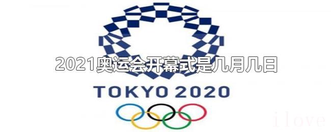 2021奥运会开幕式是几月几日 2021奥运会开幕式是几月几日