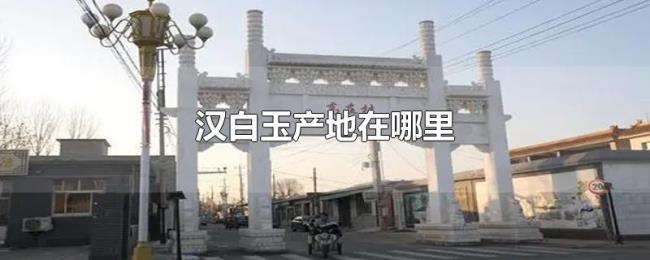 汉白玉产地在哪里 汉白玉产地在哪里