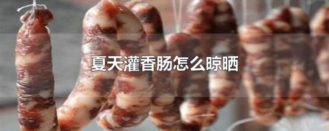 夏天灌香肠怎么晾晒 夏天灌香肠怎么晾晒