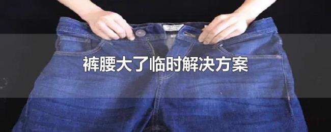 裤腰大了临时解决方案 裤腰大了临时解决方案
