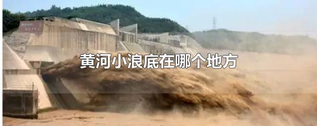 黄河小浪底在哪个地方 黄河小浪底在哪个地方