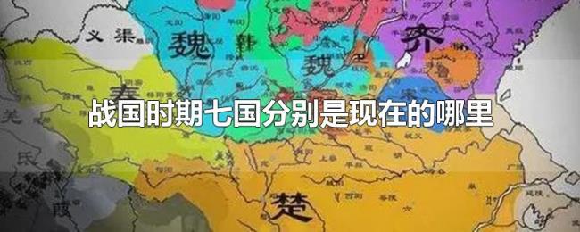 战国时期七国分别是现在的哪里 战国时期七国分别是现在的哪里
