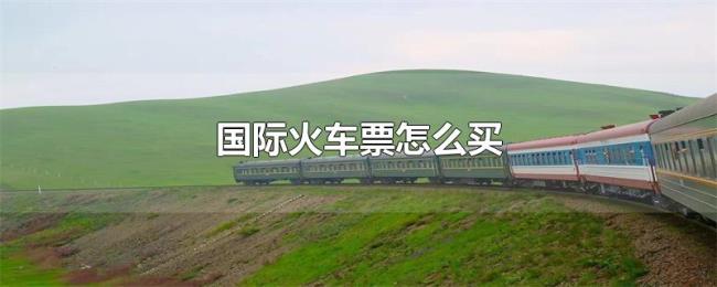 国际火车票怎么买 国际火车票怎么买