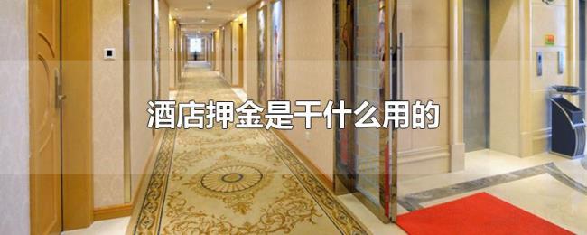 酒店押金是干什么用的 酒店押金是干什么用的