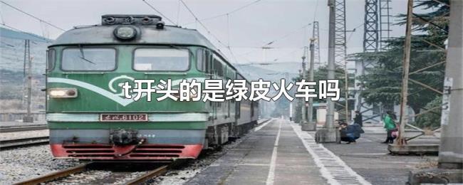 t开头的是绿皮火车吗 t开头的是绿皮火车吗