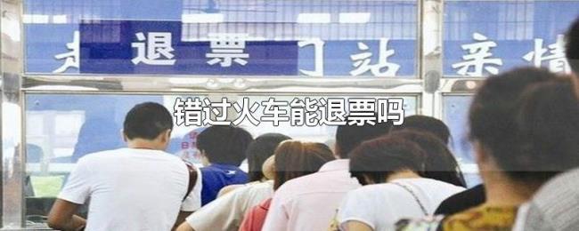 错过火车能退票吗 错过火车能退票吗