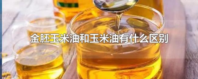 金胚玉米油和玉米油有什么区别
