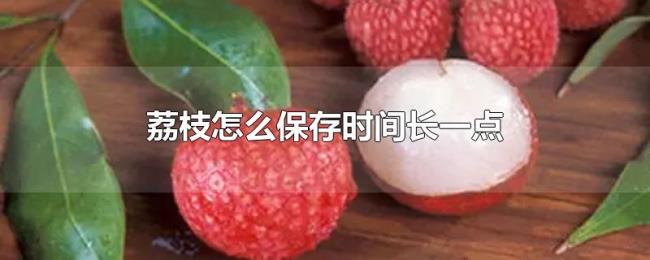 荔枝怎么保存时间长一点 荔枝怎么保存时间长一点