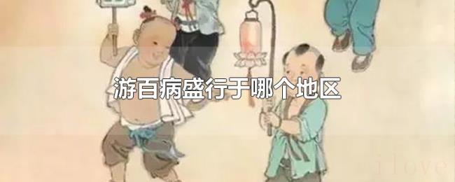 游百病盛行于哪个地区 游百病盛行于哪个地区