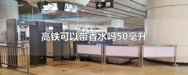 高铁可以带香水吗50毫升 高铁可以带香水吗50毫升