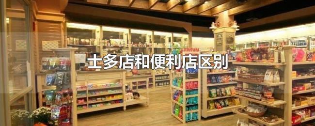 士多店和便利店区别 士多店和便利店区别