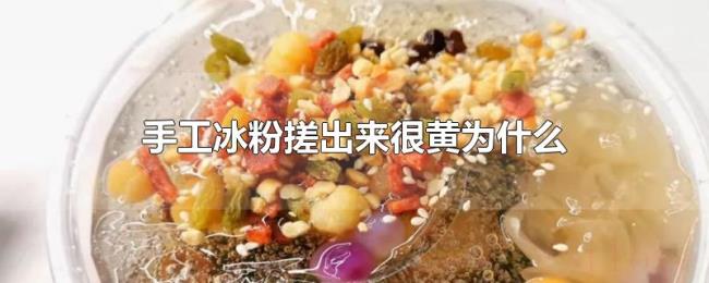 手工冰粉搓出来很黄为什么 手工冰粉搓出来很黄为什么