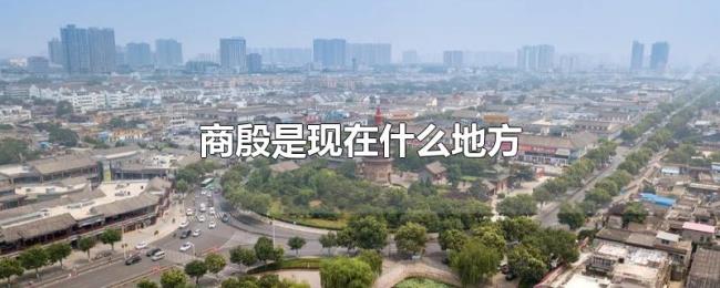 商殷是现在什么地方 商殷是现在什么地方