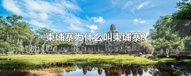 柬埔寨为什么叫柬埔寨? 柬埔寨为什么叫柬埔寨?