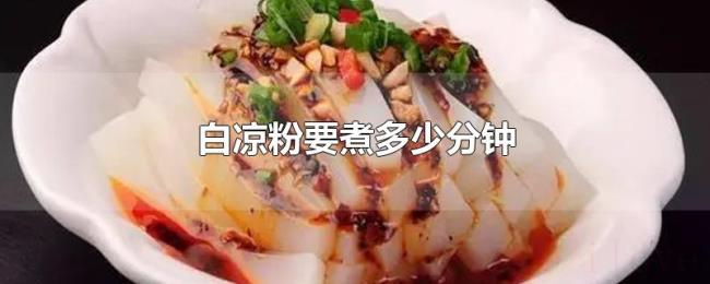 白凉粉要煮多少分钟 白凉粉要煮多少分钟