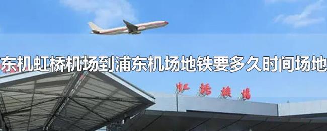 虹桥机场到浦东机场地铁要多久时间