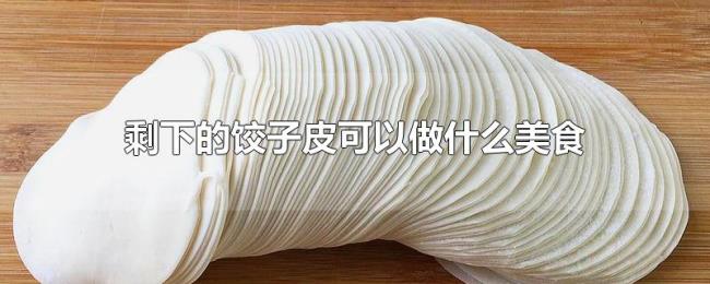 剩下的饺子皮可以做什么美食 剩下的饺子皮可以做什么美食