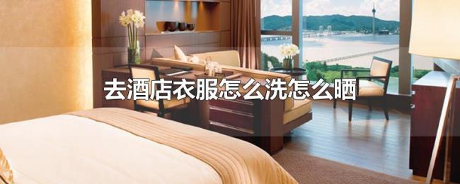 去酒店衣服怎么洗怎么晒