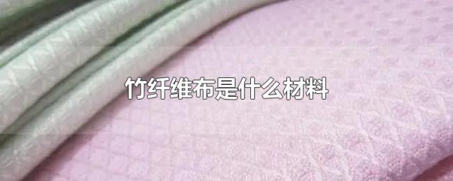竹纤维布是什么材料 竹纤维布是什么材料