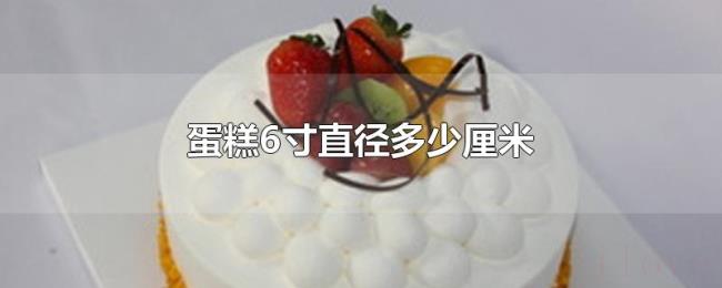 蛋糕6寸直径多少厘米 蛋糕6寸直径多少厘米