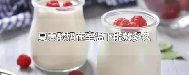 夏天酸奶在室温下能放多久 夏天酸奶在室温下能放多久