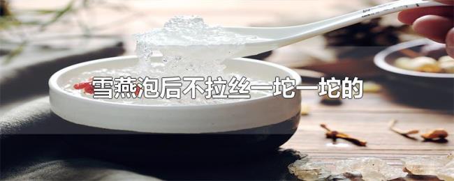 雪燕泡后不拉丝一坨一坨的 雪燕泡后不拉丝一坨一坨的