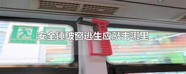 安全锤破窗逃生应敲击哪里 安全锤破窗逃生应敲击哪里