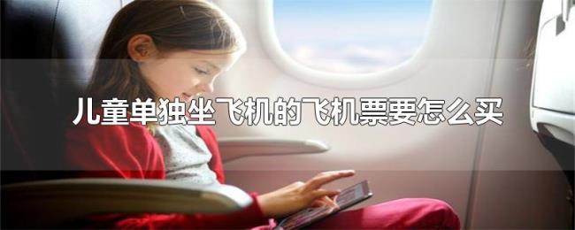 儿童单独坐飞机的飞机票要怎么买