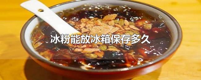 冰粉能放冰箱保存多久 冰粉能放冰箱保存多久