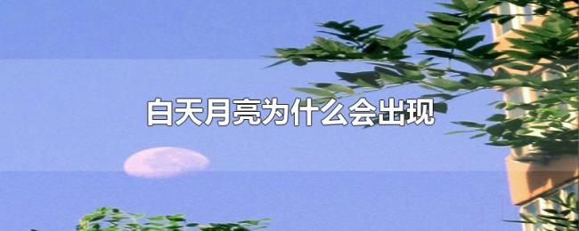 白天月亮为什么会出现 白天月亮为什么会出现